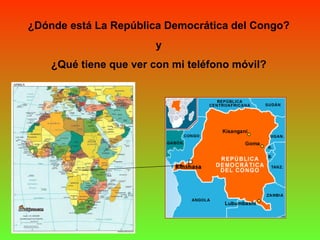 ¿Dónde está La República Democrática del Congo?
y
¿Qué tiene que ver con mi teléfono móvil?
 