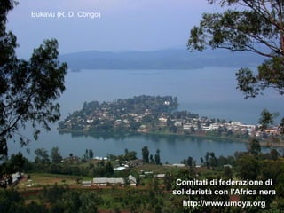 Bukavu (R. D. Congo)




                        Comitati di federazione di
                       solidarietà con l'Africa nera
                         http://www.umoya.org
 