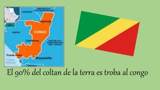 El 90% del coltan de la terra es troba al congo
 