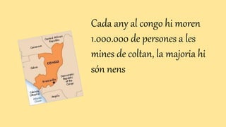 Cada any al congo hi moren
1.000.000 de persones a les
mines de coltan, la majoria hi
són nens
 