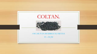 COLTAN.
OSCAR IVAN RODRIGUEZ REYES
10 – 04 JM
 