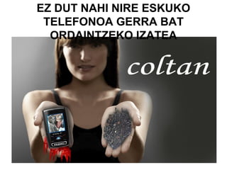 EZ DUT NAHI NIRE ESKUKO
 TELEFONOA GERRA BAT
  ORDAINTZEKO IZATEA
 