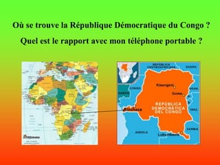 Où se trouve la République Démocratique du Congo ?
 Quel est le rapport avec mon téléphone portable ?
 