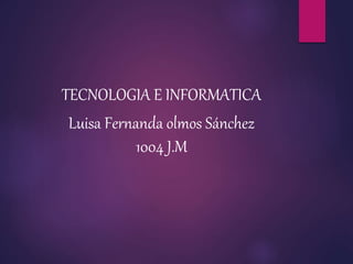 TECNOLOGIA E INFORMATICA
Luisa Fernanda olmos Sánchez
1004 J.M
 