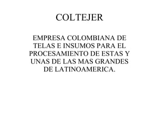 COLTEJER EMPRESA COLOMBIANA DE TELAS E INSUMOS PARA EL PROCESAMIENTO DE ESTAS Y UNAS DE LAS MAS GRANDES DE LATINOAMERICA. 