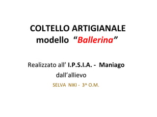 COLTELLO ARTIGIANALE modello  “ Ballerina ”   ,[object Object],[object Object],SELVA   NIKI -  3^ O.M. 