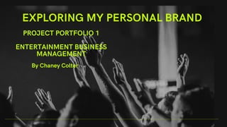 EXPLORING MY PERSONAL BRAND
PROJECT PORTFOLIO 1
ENTERTAINMENT BUSINESS
MANAGEMENT
By Chaney Colter
 