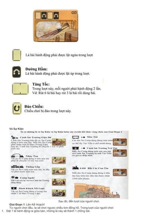 Và Sự Kiện
Sau đó, đến lượt của người chơi.
Giai Đoạn 1: Lên Kế Hoạch!
Từ người chơi đầu, ta sẽ chơi ngược chiều kim đồng hồ. Trong lượt của người chơi:
1. Đặt 1 lá hành động ra giữa bàn, những lá này sẽ thành 1 chồng bài.
 