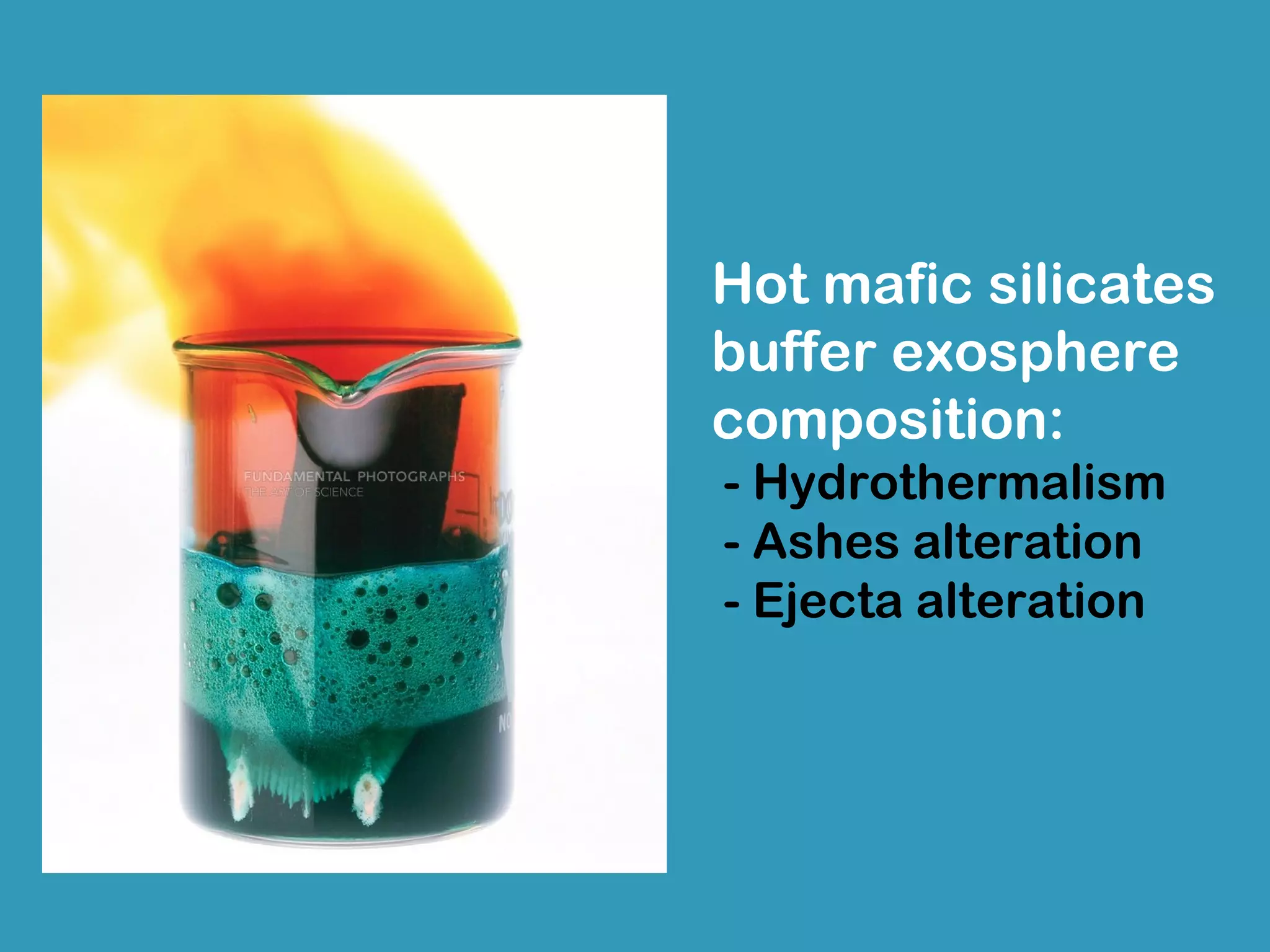Hot mafic silicates
buffer exosphere
composition:
- Hydrothermalism
- Ashes alteration
- Ejecta alteration
 