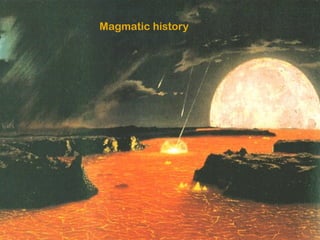 Magmatic history
 