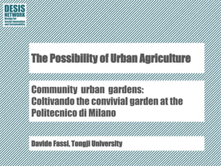 The Possibility of Urban Agriculture
Community urban gardens:
Coltivando the convivial garden at the
Politecnico di Milano
Davide Fassi, Tongji University
 