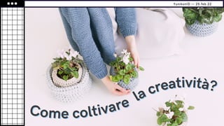Come coltivare
Come coltivare la creatività?
la creatività?
YunikonID — 25.feb.22
 