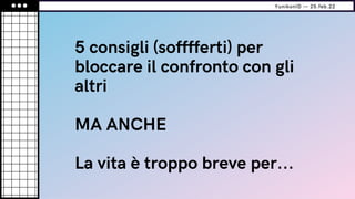 5 consigli (sofffferti) per
bloccare il confronto con gli
altri
MA ANCHE
La vita è troppo breve per...
YunikonID — 25.feb.22
 