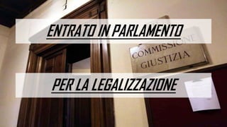 ENTRATO IN PARLAMENTO
PER LA LEGALIZZAZIONE
 
