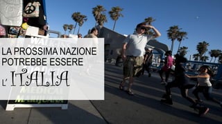 LA PROSSIMA NAZIONE
POTREBBE ESSERE
L’ ITALIA
 