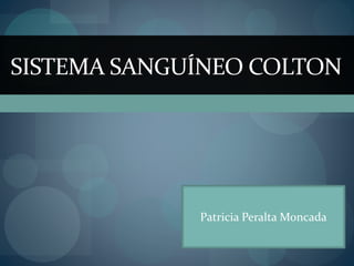 SISTEMA SANGUÍNEO COLTON 
Patricia Peralta Moncada 
 