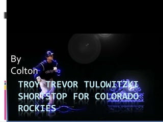 TROY TREVOR TULOWITZKI
SHORTSTOP FOR COLORADO
ROCKIES
By
Colton
 