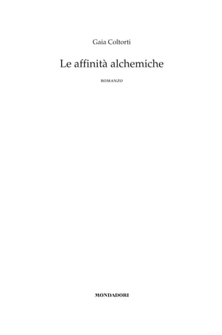 Gaia Coltorti
Le affinità alchemiche
romanzo
00_Le affinità alchemiche_p1p360.indd 3 13/12/12 17.25
 