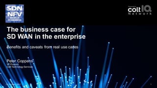 12 October 2017 1
The business case for
SD WAN in the enterprise
Benefits and caveats from real use cases
Peter Coppens
VP Product
Colt Technology Services
 