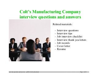 Colt’s Manufacturing Company
interview questions and answers
Related materials:
- Interview questions
- Interview tips
- Job interview checklist
- Interview thank you letters
- Job records
- Cover letter
- Resume
interview questions and answers – pdf file for free download Page 1 of 10
 