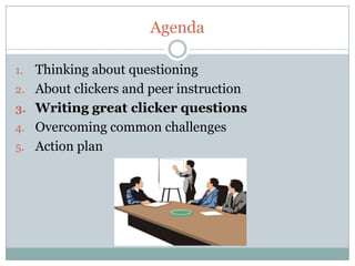 Agenda

1.   Thinking about questioning
2.   About clickers and peer instruction
3.   Writing great clicker questions
4.   Overcoming common challenges
5.   Action plan
 