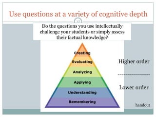 Use questions at a variety of cognitive depth
                           37
           Do the questions you use intellectually
          challenge your students or simply assess
                  their factual knowledge?




                                               Higher order

                                              ----------------

                                               Lower order


                                                      handout
 