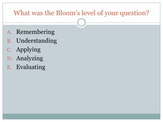 What was the Bloom’s level of your question?

A. Remembering
B. Understanding
C. Applying
D. Analyzing
E. Evaluating
 