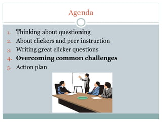 Agenda

1.   Thinking about questioning
2.   About clickers and peer instruction
3.   Writing great clicker questions
4.   Overcoming common challenges
5.   Action plan
 