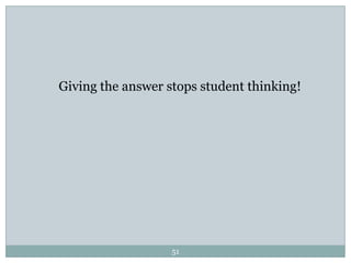 Giving the answer stops student thinking!




                   51
 