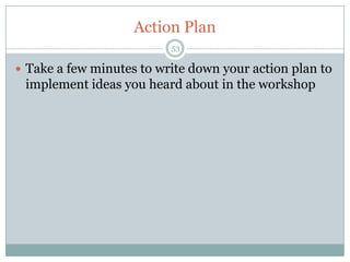 Action Plan
                          53

 Take a few minutes to write down your action plan to
 implement ideas you heard about in the workshop
 