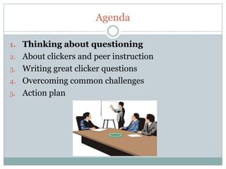 Agenda

1. Thinking about questioning
2. About clickers and peer instruction
3. Writing great clicker questions
4. Overcoming common challenges
5. Action plan
 