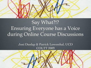 Say What?!? Ensuring Everyone has a Voice during Online Course Discussions Joni Dunlap & Patrick Lowenthal, UCD COLTT 2009 