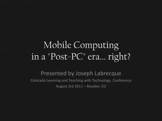 Mobile Computing
in a "Post-PC" era... right?
     Presented by Joseph Labrecque
Colorado Learning and Teaching with Technology Conference
              August 3rd 2011 – Boulder, CO
 