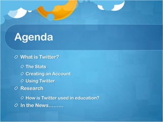 AgendaWhat is Twitter?The StatsCreating an AccountUsing TwitterResearchHow is Twitter used in education?In the News………