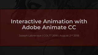 Interactive Animation with
Adobe Animate CC
Joseph Labrecque | COLTT 2018 | August 2nd 2018
 