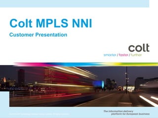 Colt MPLS NNI
Customer Presentation




© 2010 Colt Technology Services Group Limited. All rights reserved.
 