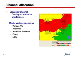 Channel Allocation Visualize Channel    Overlap to minimize    interference Model various scenarios Vendor APs Antennae Antennae direction Power a/b/g 