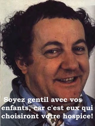 Soyez gentil avec vos enfants, car c'est eux qui choisiront votre hospice! 