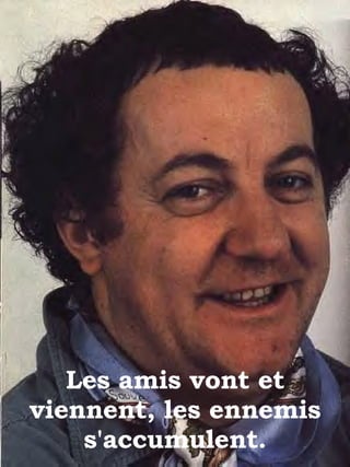 Les amis vont et viennent, les ennemis s'accumulent. 