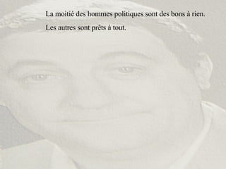 La moitié des hommes politiques sont des bons à rien. Les autres sont prêts à tout. 