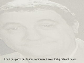 C’est pas parce qu’ils sont nombreux à avoir tort qu’ils ont raison. 