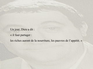 Un jour, Dieu a dit :  « il faut partager :  les riches auront de la nourriture, les pauvres de l’appétit. » 