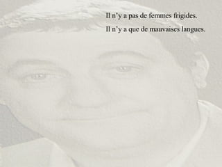 Il n’y a pas de femmes frigides. Il n’y a que de mauvaises langues. 
