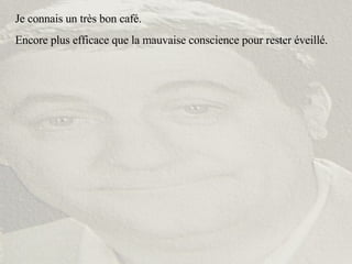 Je connais un très bon café. Encore plus efficace que la mauvaise conscience pour rester éveillé. 