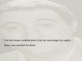 Une très bonne combine pour éviter de vous ronger les ongles:  faites vous arracher les dents. 