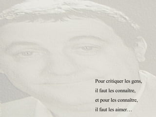 Pour critiquer les gens, il faut les connaître,  et pour les connaître,  il faut les aimer… 