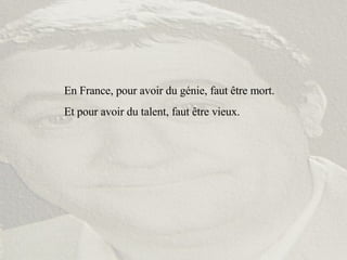 En France, pour avoir du génie, faut être mort. Et pour avoir du talent, faut être vieux. 