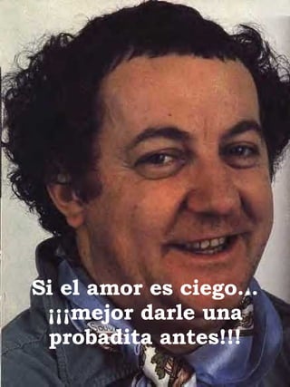 Si el amor es ciego… ¡¡¡mejor darle una probadita antes!!! 