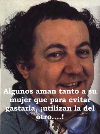 Algunos aman tanto a su mujer que para evitar gastarla, ¡utilizan la del otro….! 