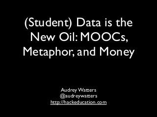 (Student) Data is the
New Oil: MOOCs,
Metaphor, and Money
Audrey Watters
@audreywatters
http://hackeducation.com

 